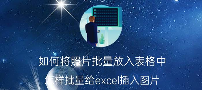 如何将照片批量放入表格中 怎样批量给excel插入图片？